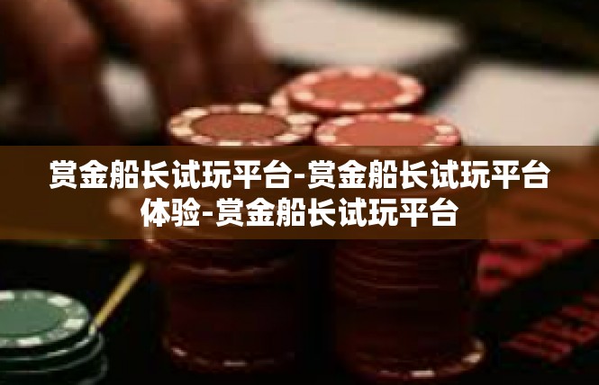 赏金船长试玩平台-赏金船长试玩平台体验-赏金船长试玩平台