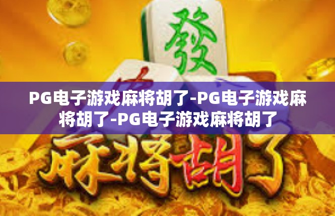 PG电子游戏麻将胡了-PG电子游戏麻将胡了-PG电子游戏麻将胡了