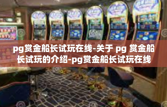 pg赏金船长试玩在线-关于 pg 赏金船长试玩的介绍-pg赏金船长试玩在线