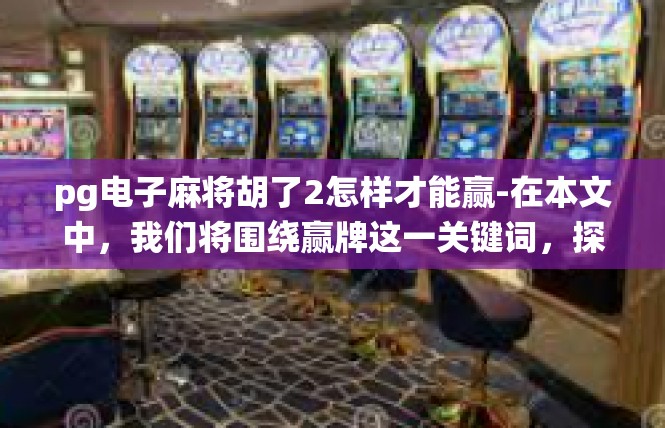 pg电子麻将胡了2怎样才能赢-在本文中，我们将围绕赢牌这一关键词，探讨如何运用特定的技巧和策略，才能在玩PG电子麻将时胡牌2便赢取胜利。首先，我们来分析赢得游戏的关键要素。pg电子麻将胡了2怎样才能赢