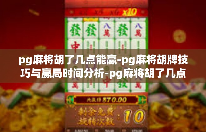 pg麻将胡了几点能赢-pg麻将胡牌技巧与赢局时间分析-pg麻将胡了几点能赢