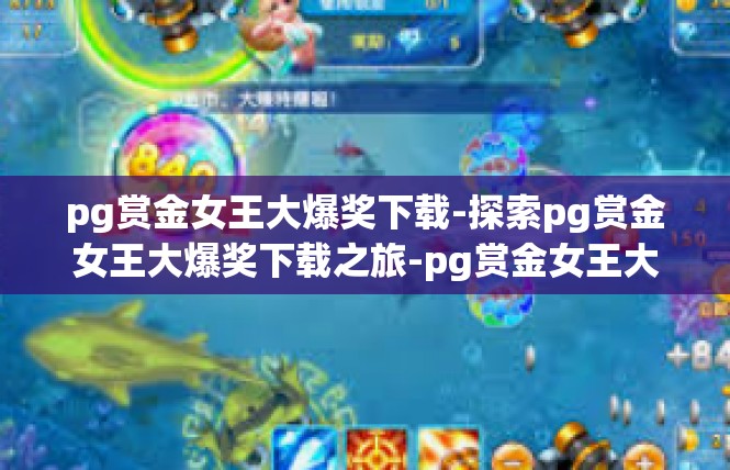 pg赏金女王大爆奖下载-探索pg赏金女王大爆奖下载之旅-pg赏金女王大爆奖下载