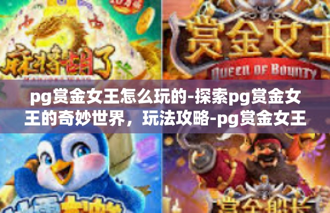 pg赏金女王怎么玩的-探索pg赏金女王的奇妙世界，玩法攻略-pg赏金女王怎么玩的