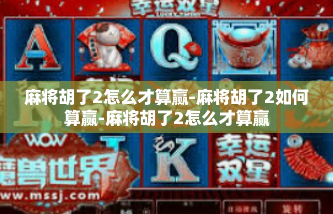 麻将胡了2怎么才算赢-麻将胡了2如何算赢-麻将胡了2怎么才算赢