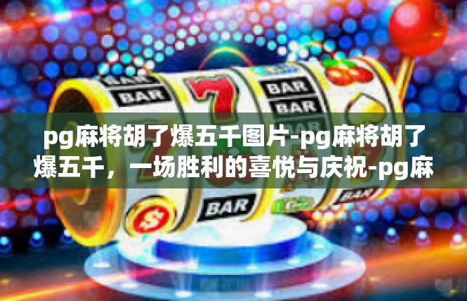 pg麻将胡了爆五千图片-pg麻将胡了爆五千，一场胜利的喜悦与庆祝-pg麻将胡了爆五千图片