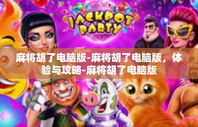 麻将胡了电脑版-麻将胡了电脑版，体验与攻略-麻将胡了电脑版