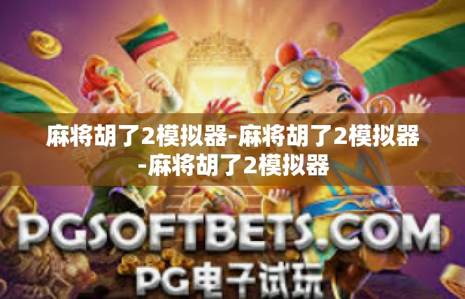 麻将胡了2模拟器-麻将胡了2模拟器-麻将胡了2模拟器
