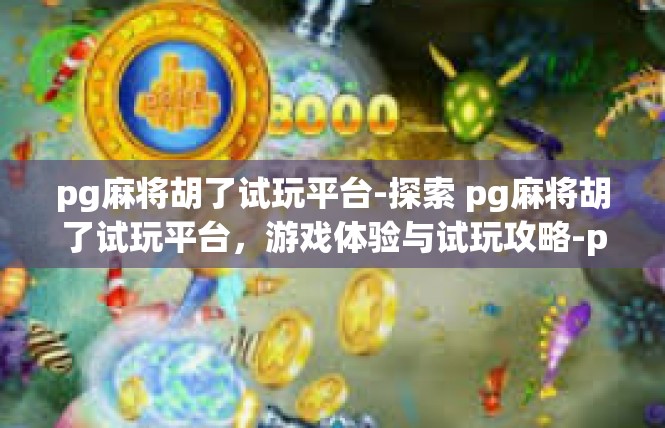 pg麻将胡了试玩平台-探索 pg麻将胡了试玩平台，游戏体验与试玩攻略-pg麻将胡了试玩平台