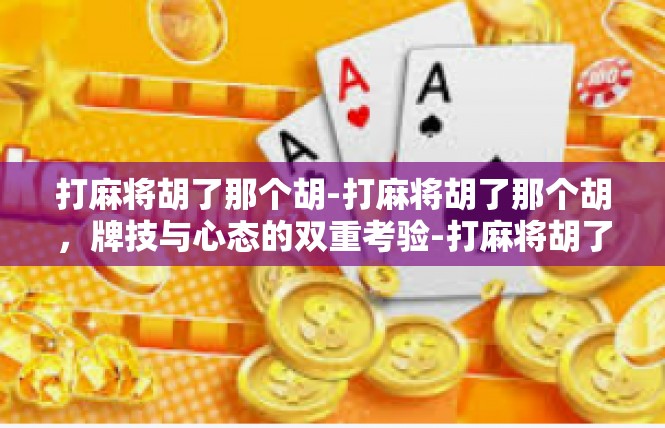 打麻将胡了那个胡-打麻将胡了那个胡，牌技与心态的双重考验-打麻将胡了那个胡