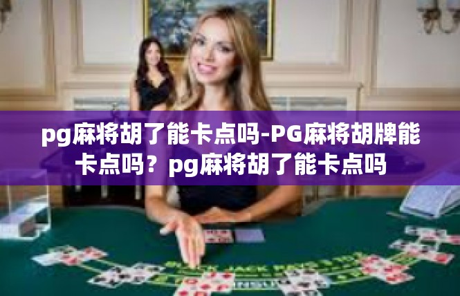 pg麻将胡了能卡点吗-PG麻将胡牌能卡点吗？pg麻将胡了能卡点吗