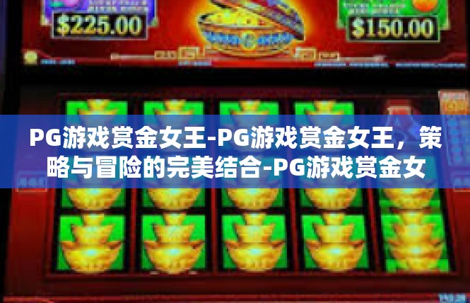 PG游戏赏金女王-PG游戏赏金女王，策略与冒险的完美结合-PG游戏赏金女王