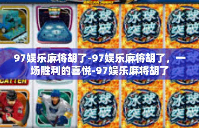 97娱乐麻将胡了-97娱乐麻将胡了，一场胜利的喜悦-97娱乐麻将胡了