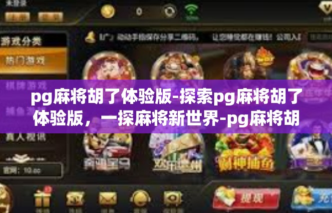 pg麻将胡了体验版-探索pg麻将胡了体验版，一探麻将新世界-pg麻将胡了体验版