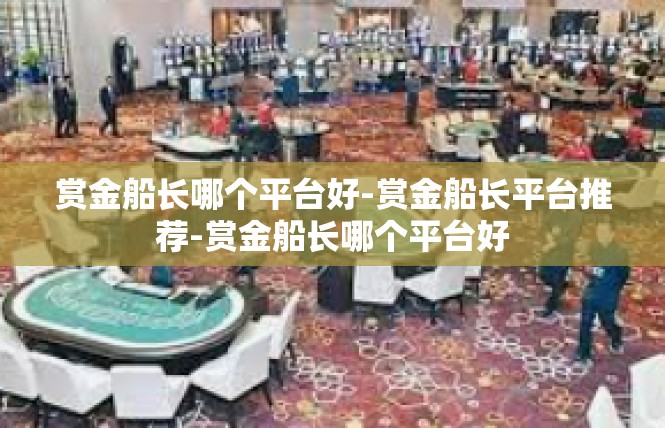 赏金船长哪个平台好-赏金船长平台推荐-赏金船长哪个平台好