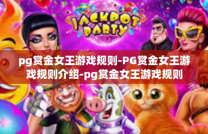 pg赏金女王游戏规则-PG赏金女王游戏规则介绍-pg赏金女王游戏规则