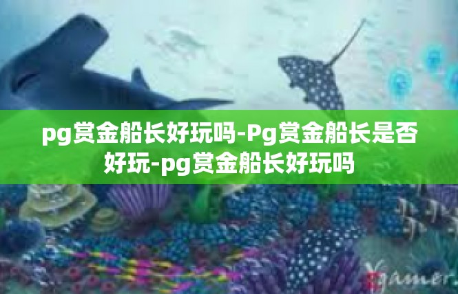 pg赏金船长好玩吗-Pg赏金船长是否好玩-pg赏金船长好玩吗