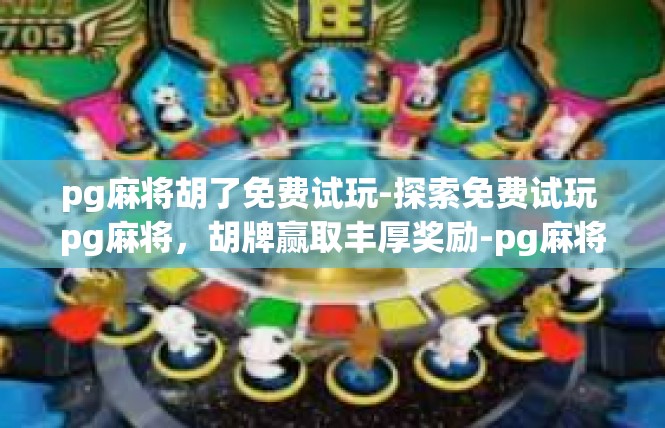 pg麻将胡了免费试玩-探索免费试玩 pg麻将，胡牌赢取丰厚奖励-pg麻将胡了免费试玩