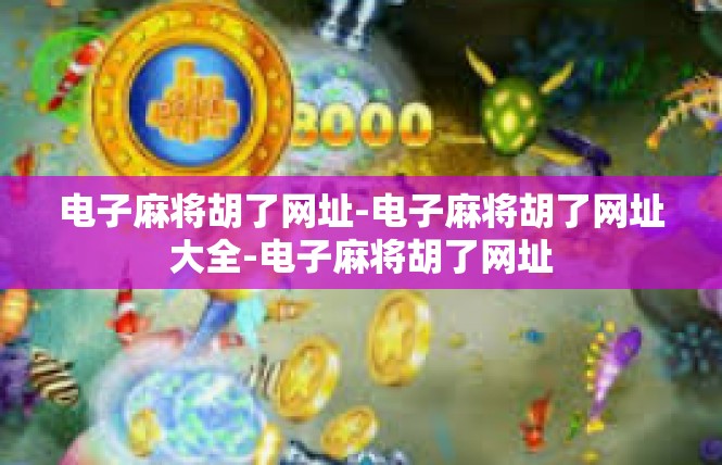 电子麻将胡了网址-电子麻将胡了网址大全-电子麻将胡了网址
