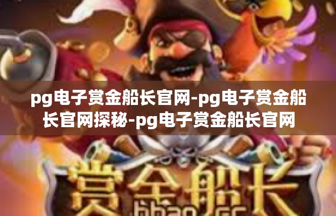 pg电子赏金船长官网-pg电子赏金船长官网探秘-pg电子赏金船长官网