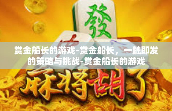 赏金船长的游戏-赏金船长，一触即发的策略与挑战-赏金船长的游戏