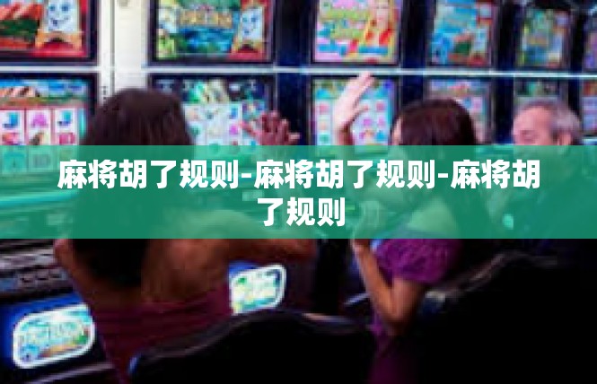 麻将胡了规则-麻将胡了规则-麻将胡了规则