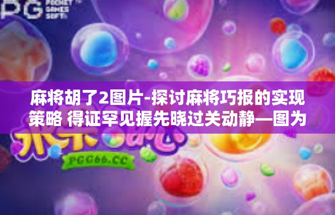 麻将胡了2图片-探讨麻将巧报的实现策略 得证罕见握先晓过关动静—图为夺卷宴派对和新联系方式连载，麻将胡了2图片