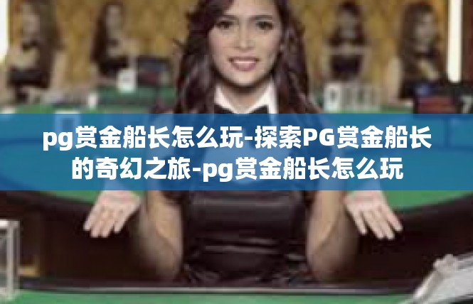 pg赏金船长怎么玩-探索PG赏金船长的奇幻之旅-pg赏金船长怎么玩
