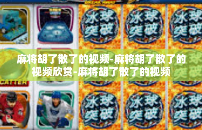 麻将胡了散了的视频-麻将胡了散了的视频欣赏-麻将胡了散了的视频