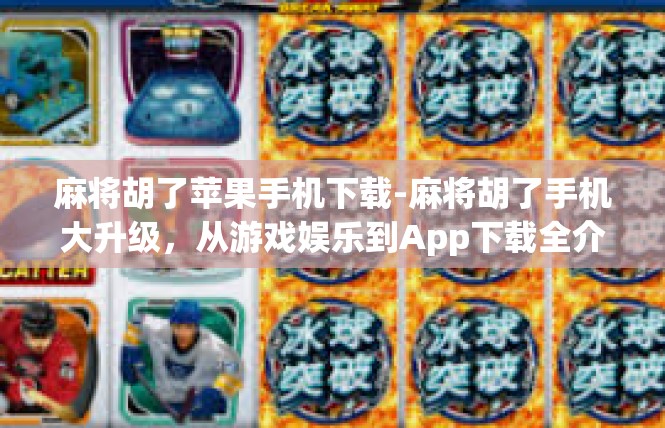 麻将胡了苹果手机下载-麻将胡了手机大升级，从游戏娱乐到App下载全介绍-麻将胡了苹果手机下载