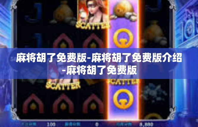 麻将胡了免费版-麻将胡了免费版介绍-麻将胡了免费版