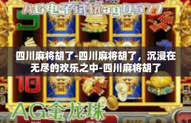 四川麻将胡了-四川麻将胡了，沉浸在无尽的欢乐之中-四川麻将胡了
