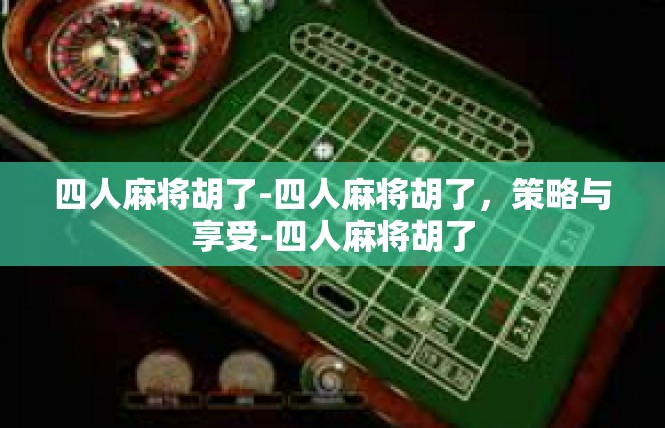 四人麻将胡了-四人麻将胡了，策略与享受-四人麻将胡了