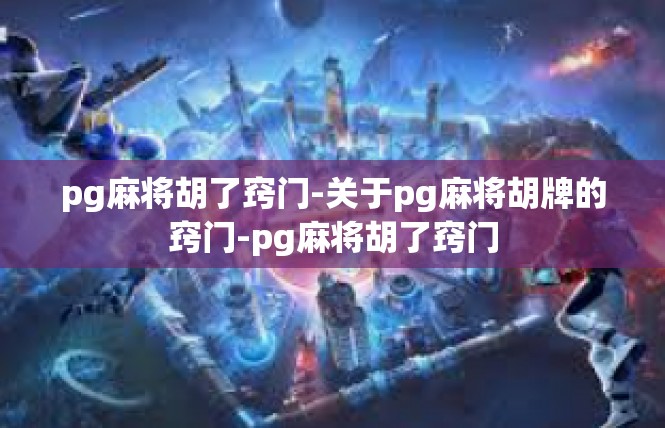 pg麻将胡了窍门-关于pg麻将胡牌的窍门-pg麻将胡了窍门
