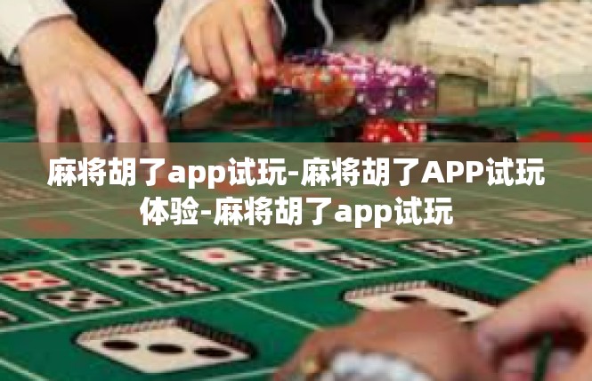 麻将胡了app试玩-麻将胡了APP试玩体验-麻将胡了app试玩