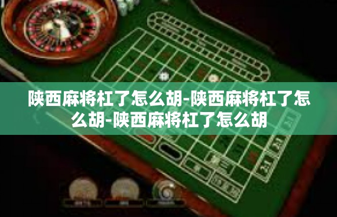 陕西麻将杠了怎么胡-陕西麻将杠了怎么胡-陕西麻将杠了怎么胡