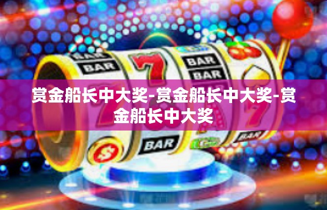 赏金船长中大奖-赏金船长中大奖-赏金船长中大奖