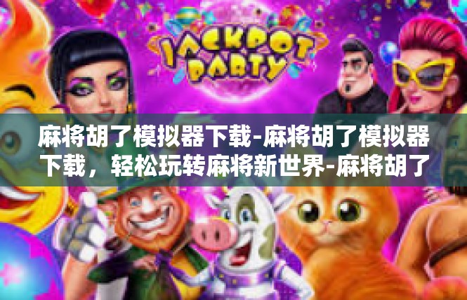麻将胡了模拟器下载-麻将胡了模拟器下载，轻松玩转麻将新世界-麻将胡了模拟器下载