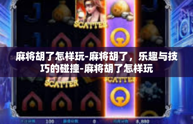 麻将胡了怎样玩-麻将胡了，乐趣与技巧的碰撞-麻将胡了怎样玩