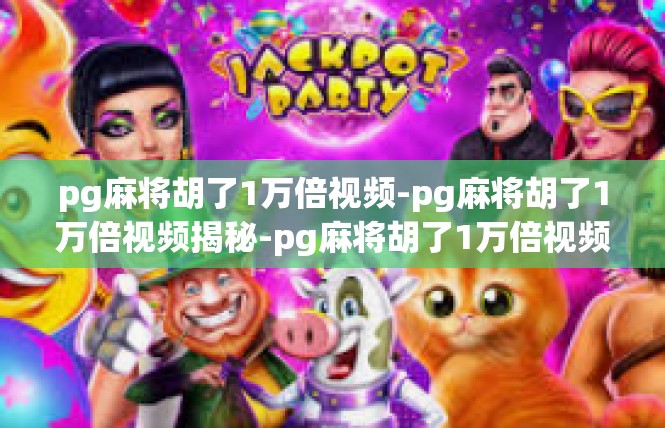 pg麻将胡了1万倍视频-pg麻将胡了1万倍视频揭秘-pg麻将胡了1万倍视频