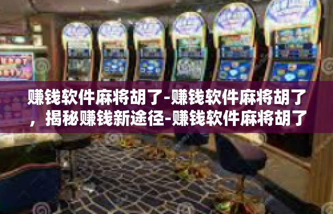 赚钱软件麻将胡了-赚钱软件麻将胡了，揭秘赚钱新途径-赚钱软件麻将胡了