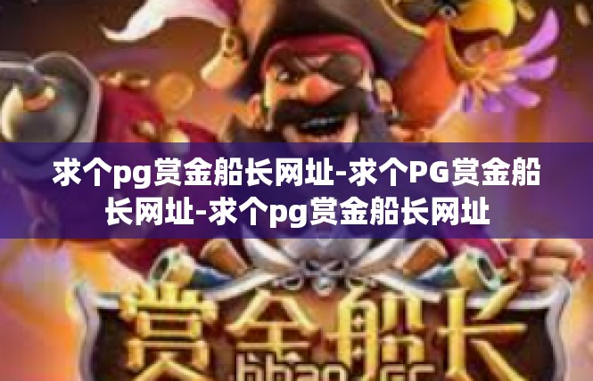 求个pg赏金船长网址-求个PG赏金船长网址-求个pg赏金船长网址