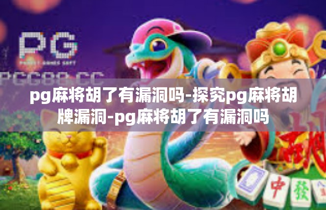 pg麻将胡了有漏洞吗-探究pg麻将胡牌漏洞-pg麻将胡了有漏洞吗