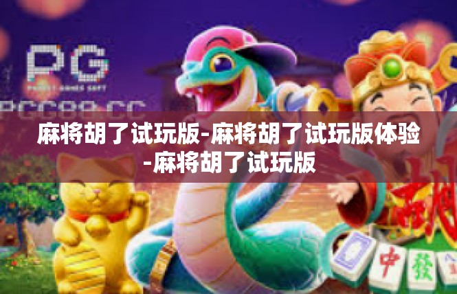麻将胡了试玩版-麻将胡了试玩版体验-麻将胡了试玩版