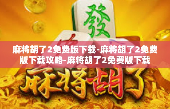 麻将胡了2免费版下载-麻将胡了2免费版下载攻略-麻将胡了2免费版下载