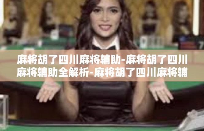 麻将胡了四川麻将辅助-麻将胡了四川麻将辅助全解析-麻将胡了四川麻将辅助