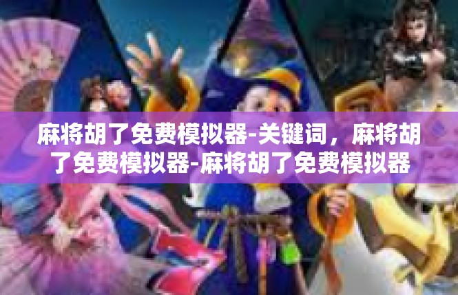 麻将胡了免费模拟器-关键词，麻将胡了免费模拟器-麻将胡了免费模拟器