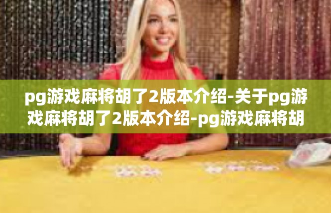 pg游戏麻将胡了2版本介绍-关于pg游戏麻将胡了2版本介绍-pg游戏麻将胡了2版本介绍