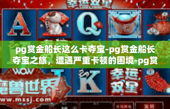 pg赏金船长这么卡夺宝-pg赏金船长夺宝之旅，遭遇严重卡顿的困境-pg赏金船长这么卡夺宝
