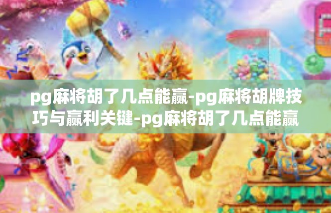 pg麻将胡了几点能赢-pg麻将胡牌技巧与赢利关键-pg麻将胡了几点能赢