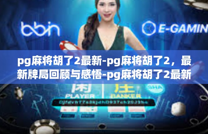 pg麻将胡了2最新-pg麻将胡了2，最新牌局回顾与感悟-pg麻将胡了2最新